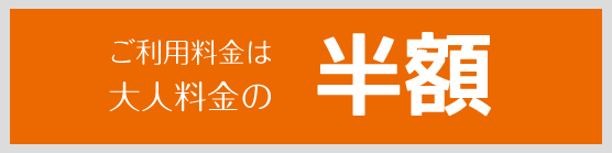 ご利用料金は大人料金の半額